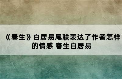 《春生》白居易尾联表达了作者怎样的情感 春生白居易